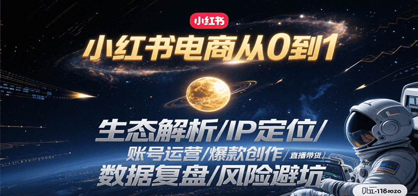 小红书电商从0到1：生态解析/IP定位/ 账号运营/爆款创作/直播带货/数据复盘/风险避坑-小言网创资源站