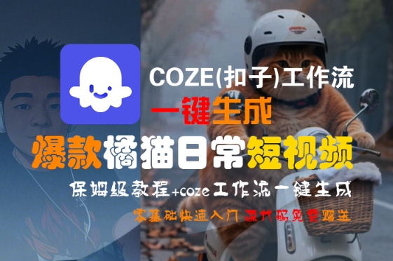 COZE(扣子)工作流一键生成爆款橘猫日常短视频，保姆级教程，零基础快速入门-小言网创资源站