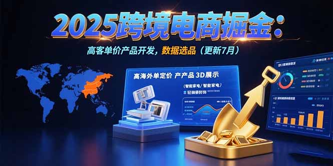 2025跨境电商掘金：蓝海市场定位，高客单价产品开发，数据选品(更新7月-小言网创资源站