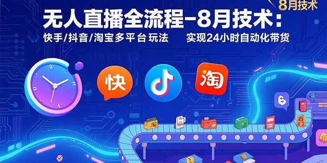 无人直播全流程-8月技术：快手/抖音/淘宝多平台玩法 实现24小时自动化带货-小言网创资源站