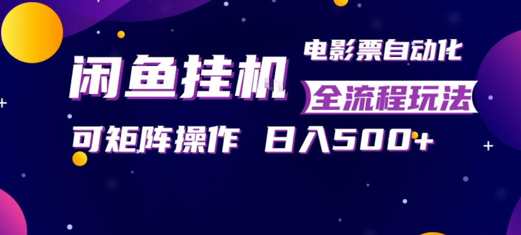 闲鱼全自动售卖电影票，全程挂G，可矩阵操作，小白轻松上手日入5张，稳定副业【揭秘】-小言网创资源站