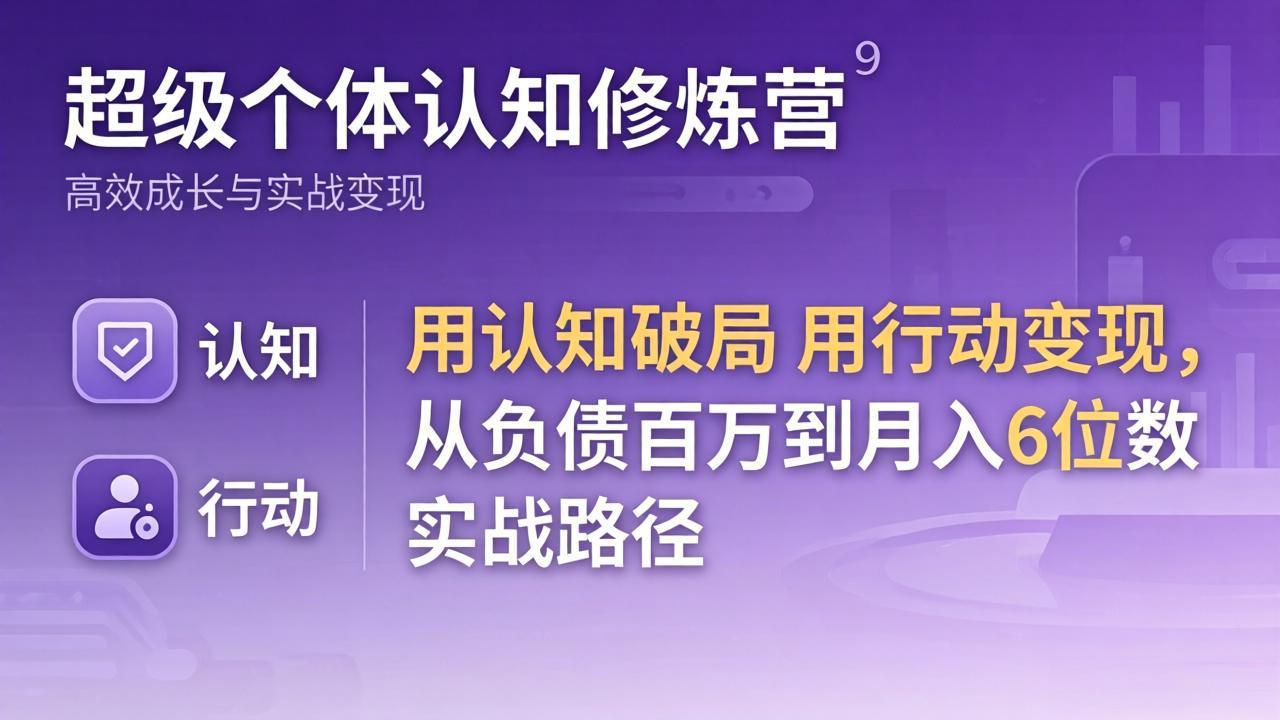 超级个体认知修炼营：用认知破局用行动变现，从负债百万到月入6位数实战路径-小言网创资源站