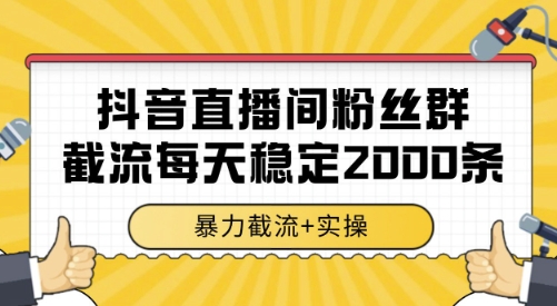 抖音直播间粉丝群截流，稳定采集数据全行业通用 2000条数据一天【揭秘】-小言网创资源站
