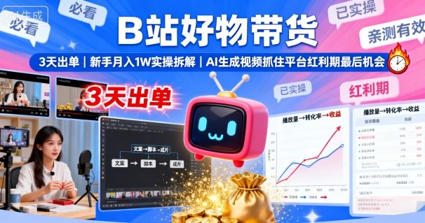 B站好物带货，3天出单，新手月入1W实操拆解，AI生成视频，抓住平台红利期最后机会-小言网创资源站