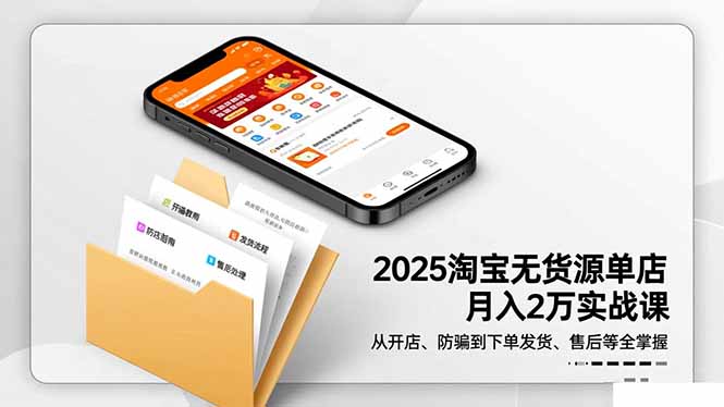 2025淘宝无货源单店月入2万-更11月：从开店、防骗到下单发货、售后全掌握-小言网创资源站