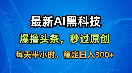 最新AI黑科技软件撸头条搬运，无需任何指令，秒过原创，每天半小时，稳定日入3张【揭秘】-小言网创资源站