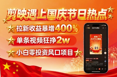 剪映遇上国庆热点，拉新收益暴增400%，单条视频狂挣2W+，无需剪辑基础，几分钟一条作品-小言网创资源站