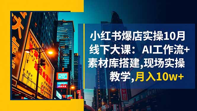 小红书爆店实操10月线下大课：AI工作流+素材库搭建,现场实操教学,月入10w+-小言网创资源站