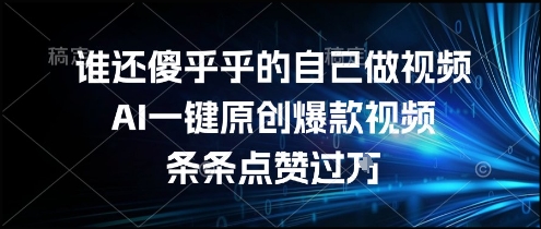 谁还傻乎乎的自己做视频？AI一键原创爆款视频，条条点赞过万，简单方便，好操作【揭秘】-小言网创资源站