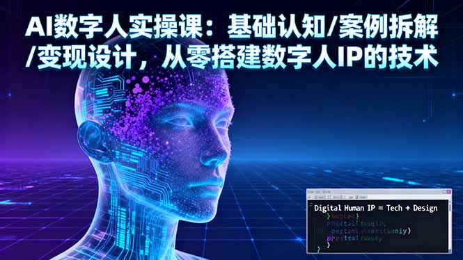 AI数字人实操课：基础认知/案例拆解/变现设计，从零搭建数字人IP的技术-小言网创资源站