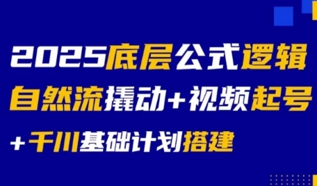 2025底层公式逻辑自然流撬动+视频起号+千川基础计划搭建-小言网创资源站