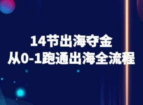 14节出海夺金从0-1跑通出海全流程-跨境电商教程-小言网创资源站