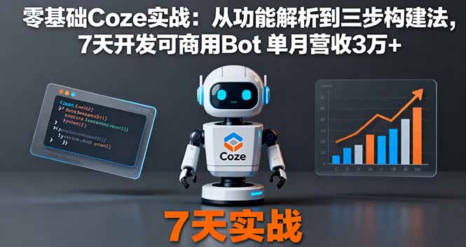 零基础Coze实战：从功能解析到三步构建法，7天开发可商用Bot 单月营收3万+-小言网创资源站
