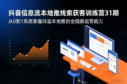 抖音信息流本地推线索获客训练营31期，从0到1系统掌握抖音本地推的全链路运营能力(更新0421)-小言网创资源站