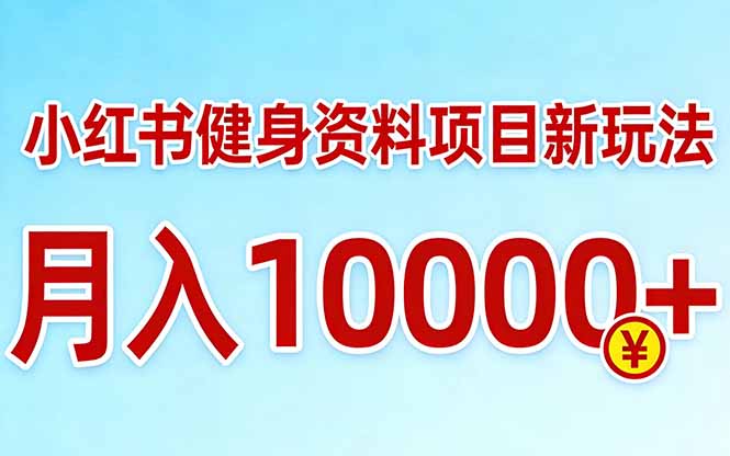 小红书健身资料项目最新玩法，月入10000＋，收益潜力可以无限放大-小言网创资源站