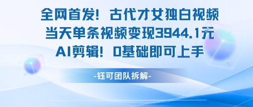全网首发！古代才女独白视频，当天单条视频变现1k，AI剪辑0基础即可上手-小言网创资源站