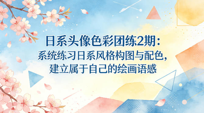 日系头像色彩团练2期：系统练习日系风格构图与配色，建立属于自己的绘画语感-小言网创资源站