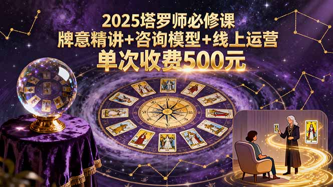 2025塔罗师必修课，牌意精讲+咨询模型+线上运营，单次收费500元-小言网创资源站