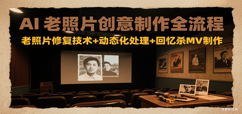 AI老照片创意制作全流程：老照片修复技术+动态化处理+回忆杀MV制作-小言网创资源站