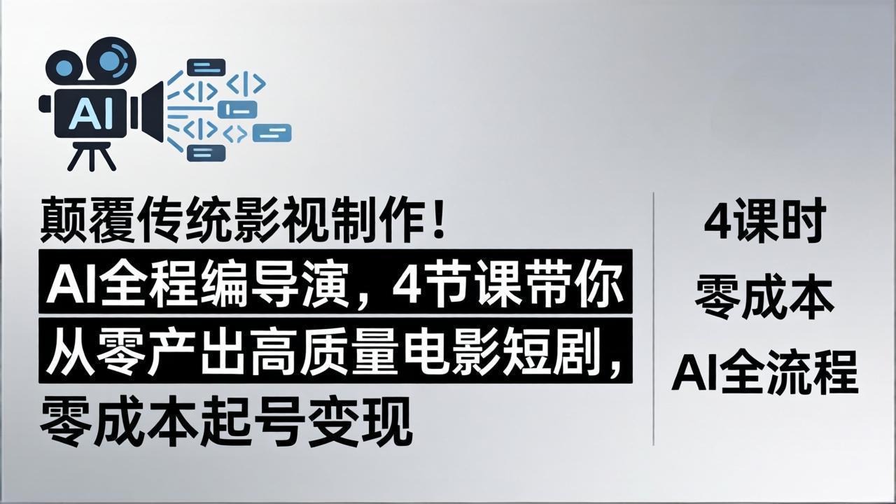 颠覆传统影视制作！AI全程编导演，4节课带你从零产出高质量电影短剧，零成本起号变现-小言网创资源站