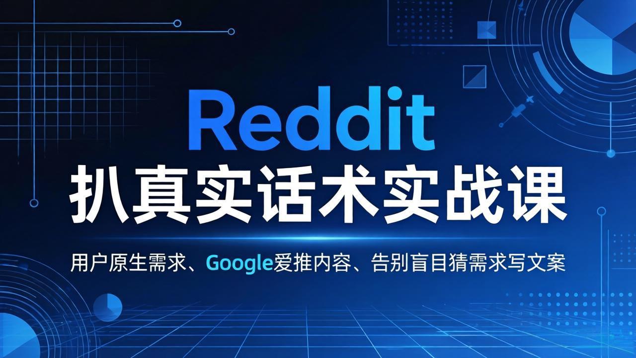 Reddit 扒真实话术实战课：用用户原生需求做 Google 爱推内容，告别盲目猜需求写文案-小言网创资源站