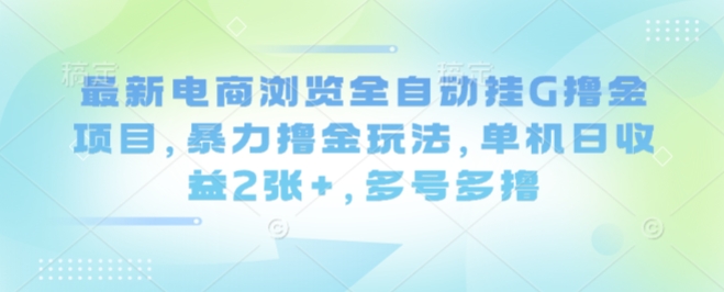 最新电商浏览全自动挂G撸金项目，暴力撸金玩法，单机日收益2张+，多号多撸【揭秘】-小言网创资源站