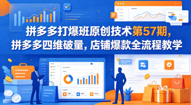 拼多多打爆班原创技术第57期，拼多多四维破量，店铺爆款全流程教学-小言网创资源站