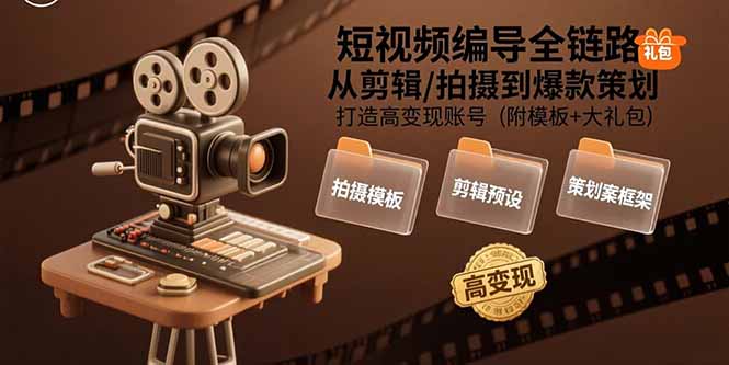 短视频编导全链路：从剪辑/拍摄到爆款策划,打造高变现账号(附模板+大礼包-小言网创资源站