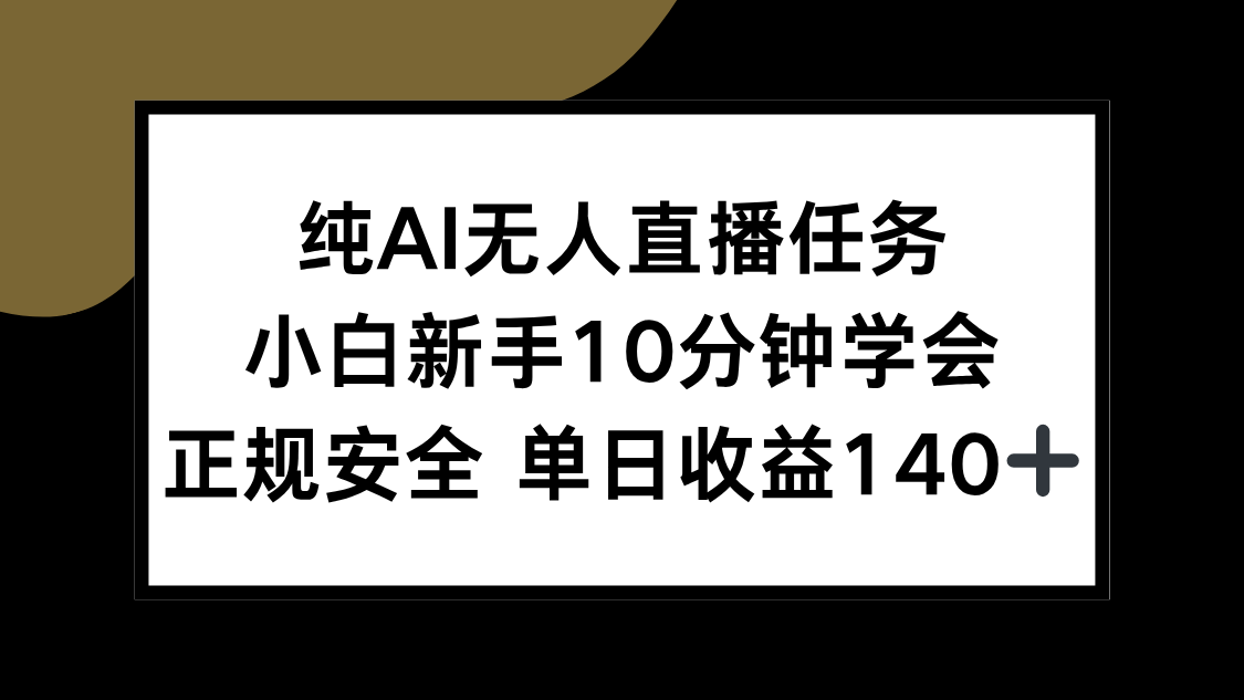 纯AI无人直播任务，小白新手10分钟学会 ，正规安全 单日收益140+-小言网创资源站