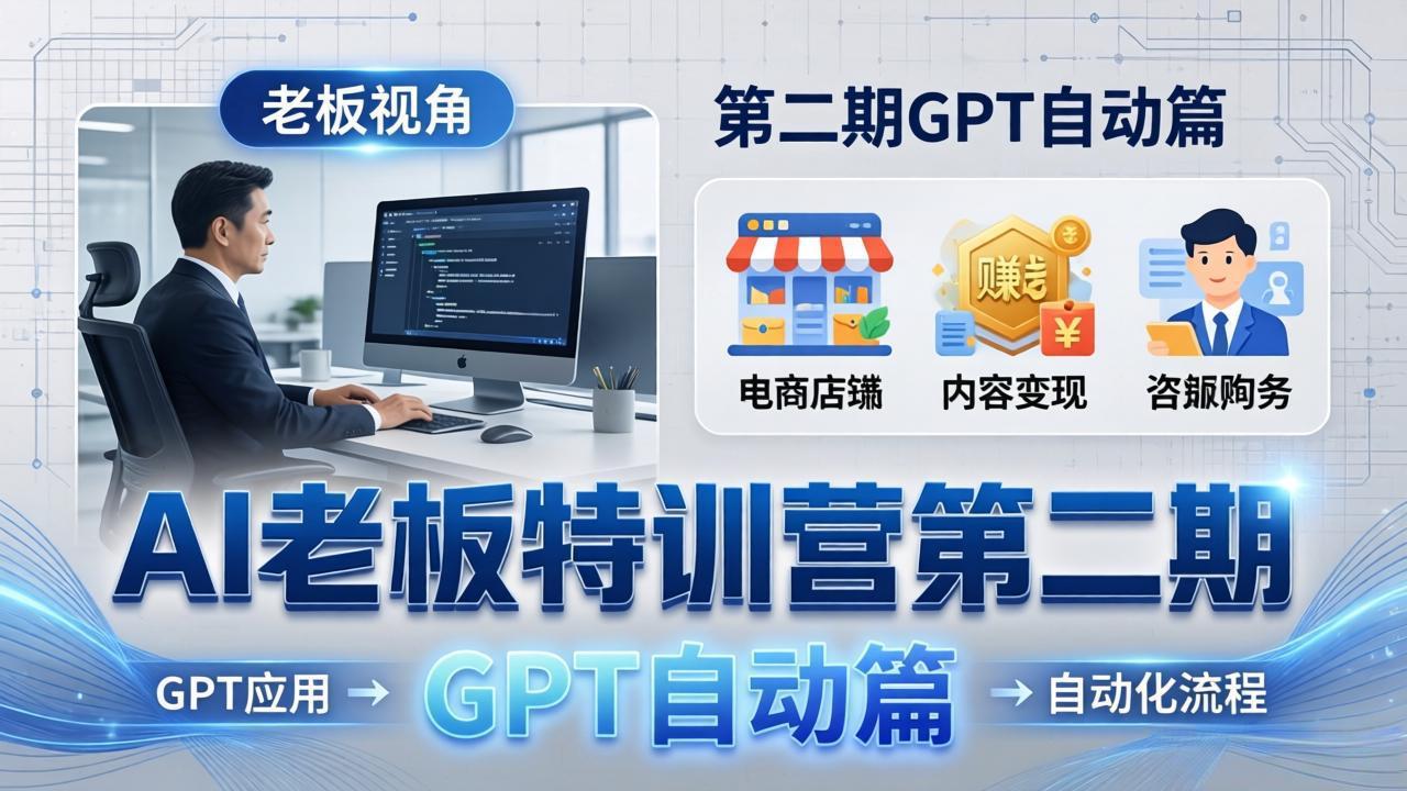 AI老板特训营第二期GPT自动篇：GPT应用+赚钱案例+自动化流程，老板AI降本增效课-小言网创资源站