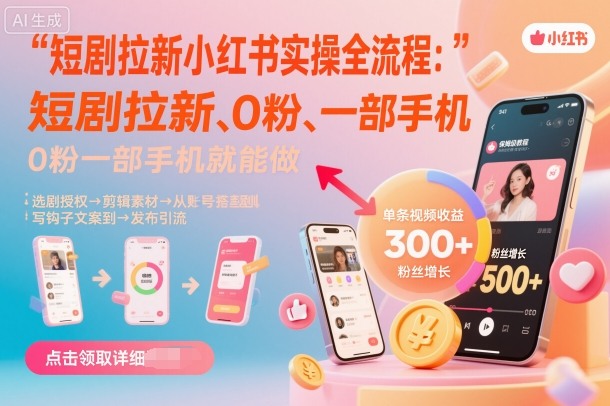 短剧拉新小红书实操全流程，0粉一部手机就可以做，详细教程-小言网创资源站