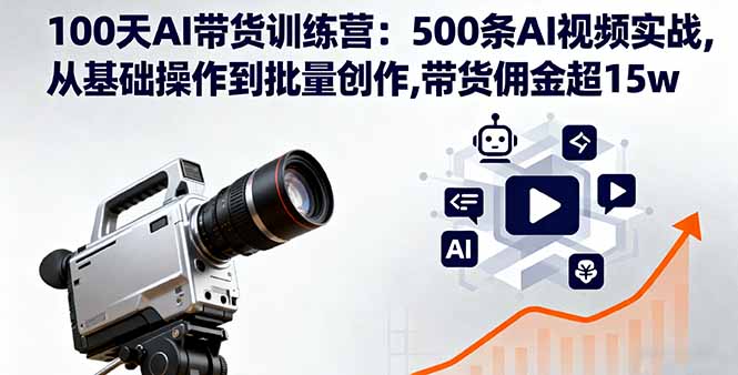 100天AI带货训练营：500条AI视频实战,从基础操作到批量创作,带货佣金超15w-小言网创资源站