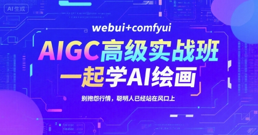 AIGC高级实战班，webui+comfyui，一起学AI绘画，别抱怨行情，聪明人已经站在风口上-小言网创资源站