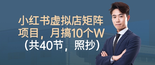 小红书虚拟店矩阵项目，照抄照做，月搞1W+(共40节)-小言网创资源站