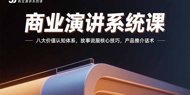 商业演讲系统课：八大价值认知体系，故事说服核心技巧，产品推介话术-小言网创资源站
