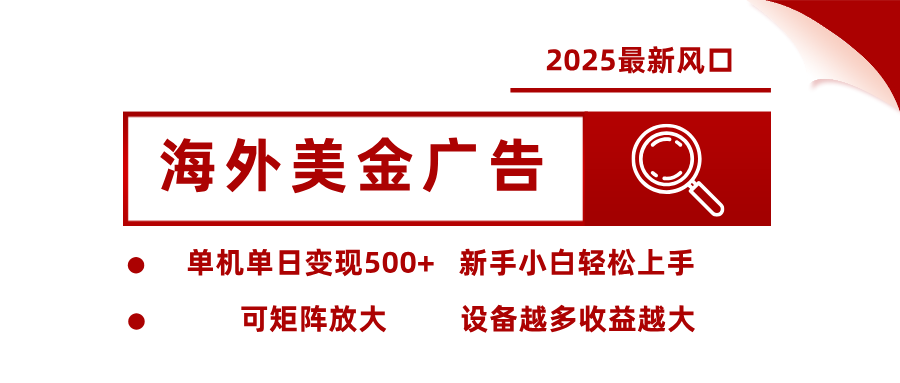 2025最新风口 海外美金广告 单机单日变现500+ 可矩阵放大 设备越多收…-小言网创资源站
