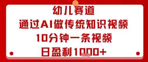 幼儿赛道：通过AI做传统知识视频，10分钟一条视频，日盈利多张-小言网创资源站