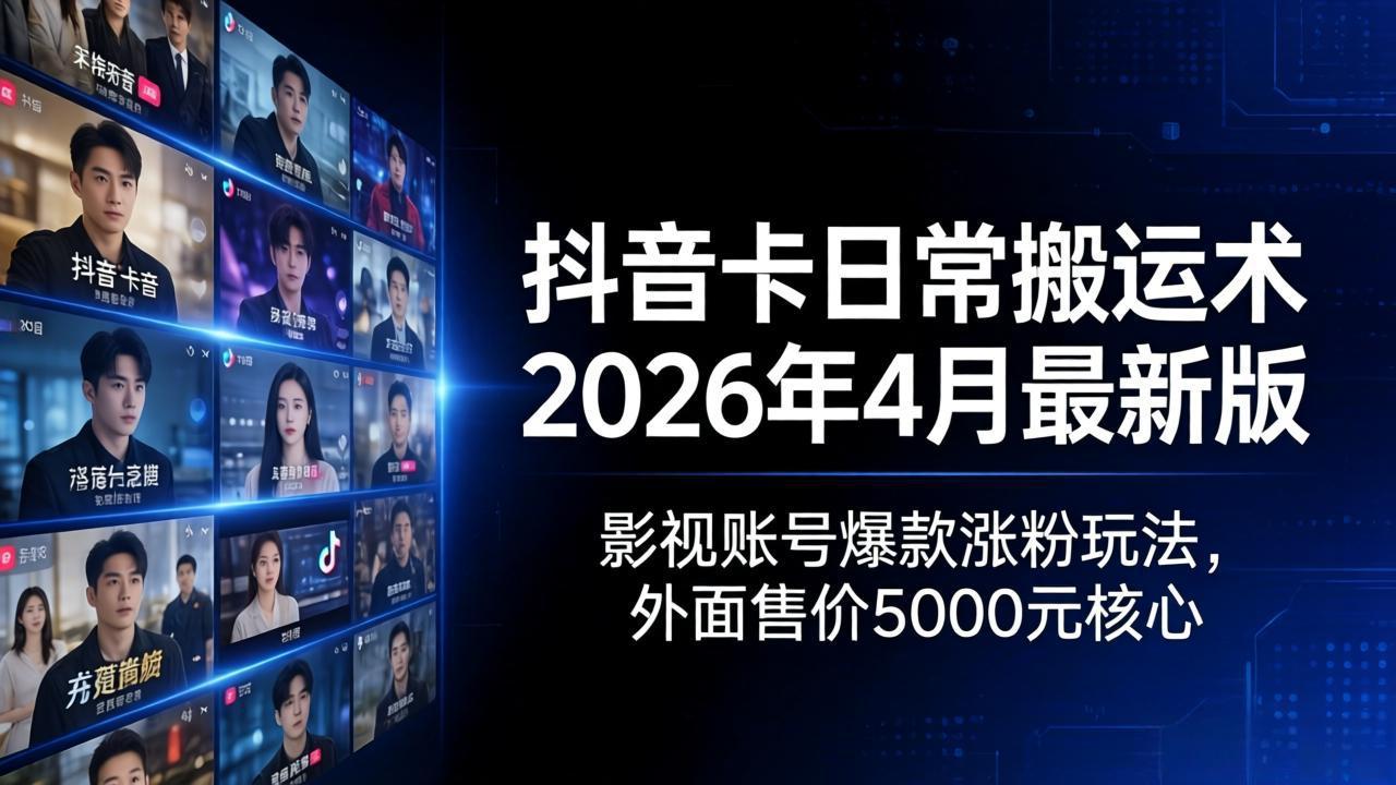 抖音卡日常搬运术2026年4月最新版：影视账号爆款涨粉玩法，外面售价5000元核心-小言网创资源站