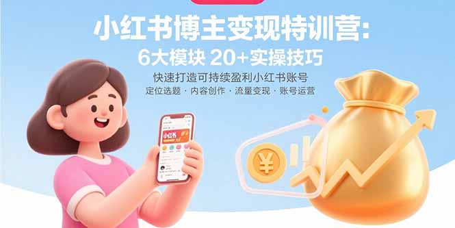 小红书博主变现特训营：6大模块20+实操技巧 快速打造可持续盈利小红书账号-小言网创资源站