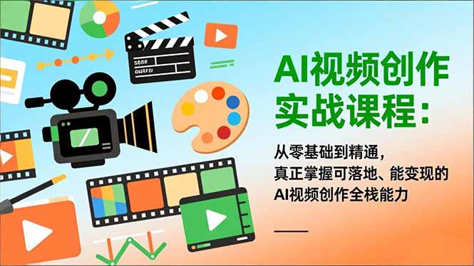 AI视频创作实战课程：从零基础到精通，真正掌握可落地、能变现的AI视频创作全栈能力-小言网创资源站