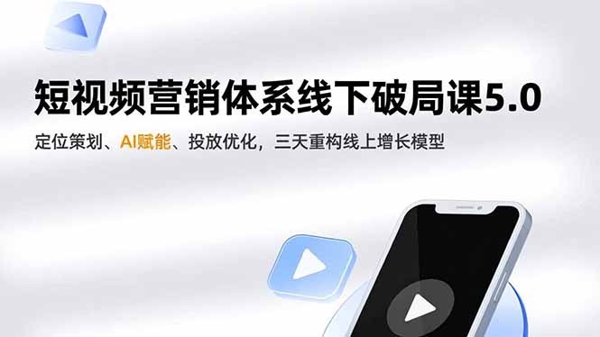短视频营销体系线下破局课5.0，定位策划、AI赋能、投放优化，三天重构线上增长模型-小言网创资源站
