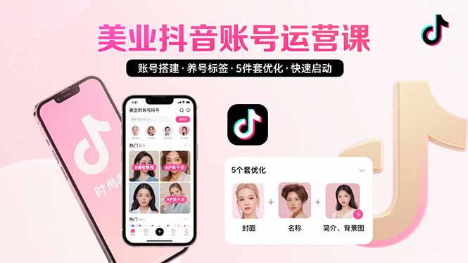 美业账号搭建，养号与标签设置，5件套优化，快速启动抖音运营-小言网创资源站