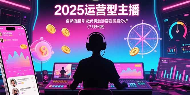 2025运营型主播：自然流起号，微付费投放技巧，罗盘数据深度解析(7月更新-小言网创资源站