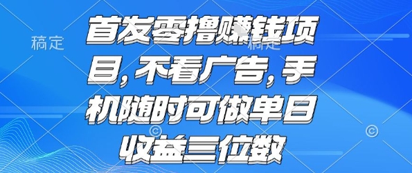 首发零撸挣钱项目 不看广告 手机随时可做 单日收益三位数【揭秘】-小言网创资源站