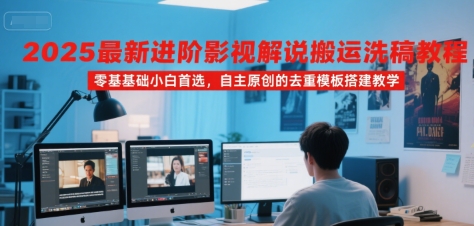 2025最新进阶影视解说搬运洗稿教程，零基础小白首选，自主原创的去重模板搭建教学-小言网创资源站