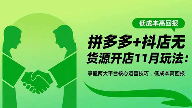 拼多多+抖店无货源开店11月玩法：掌握两大平台核心运营技巧，低成本高回报-小言网创资源站