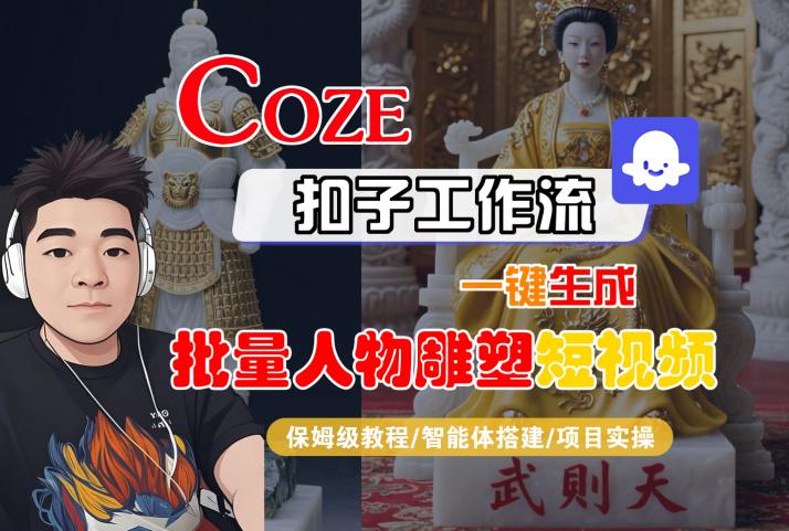Coze扣子工作流一键生成批量人物雕塑短视频，保姆级教程-智能体搭建-项目实操-小言网创资源站