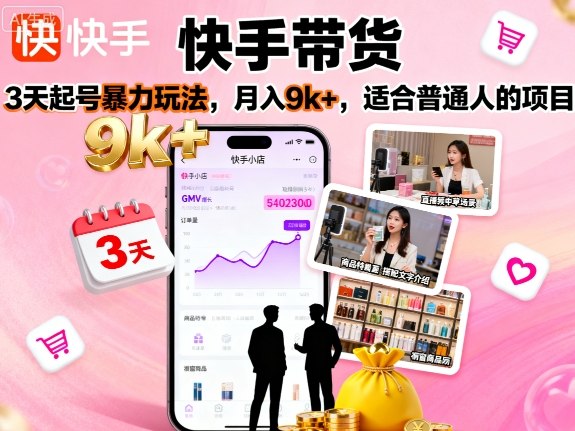 快手带货，3天起号暴力玩法，月入9k+，适合普通人的项目-小言网创资源站