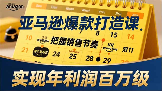 亚马逊爆款打造课，大促节点、全年规划、淡旺季打法，把握销售节奏，实现年利润百万级-小言网创资源站