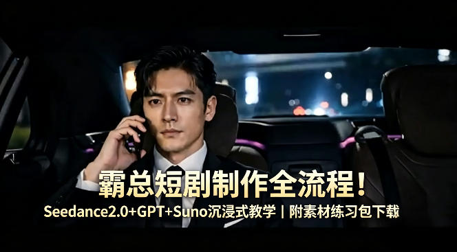 霸总短剧制作全流程！Seedance2.0+GPT+Suno沉浸式教学｜附素材练习包下载-小言网创资源站